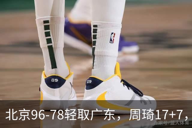 北京96-78轻取广东，周琦17+7，布朗20+10，胡明轩15分